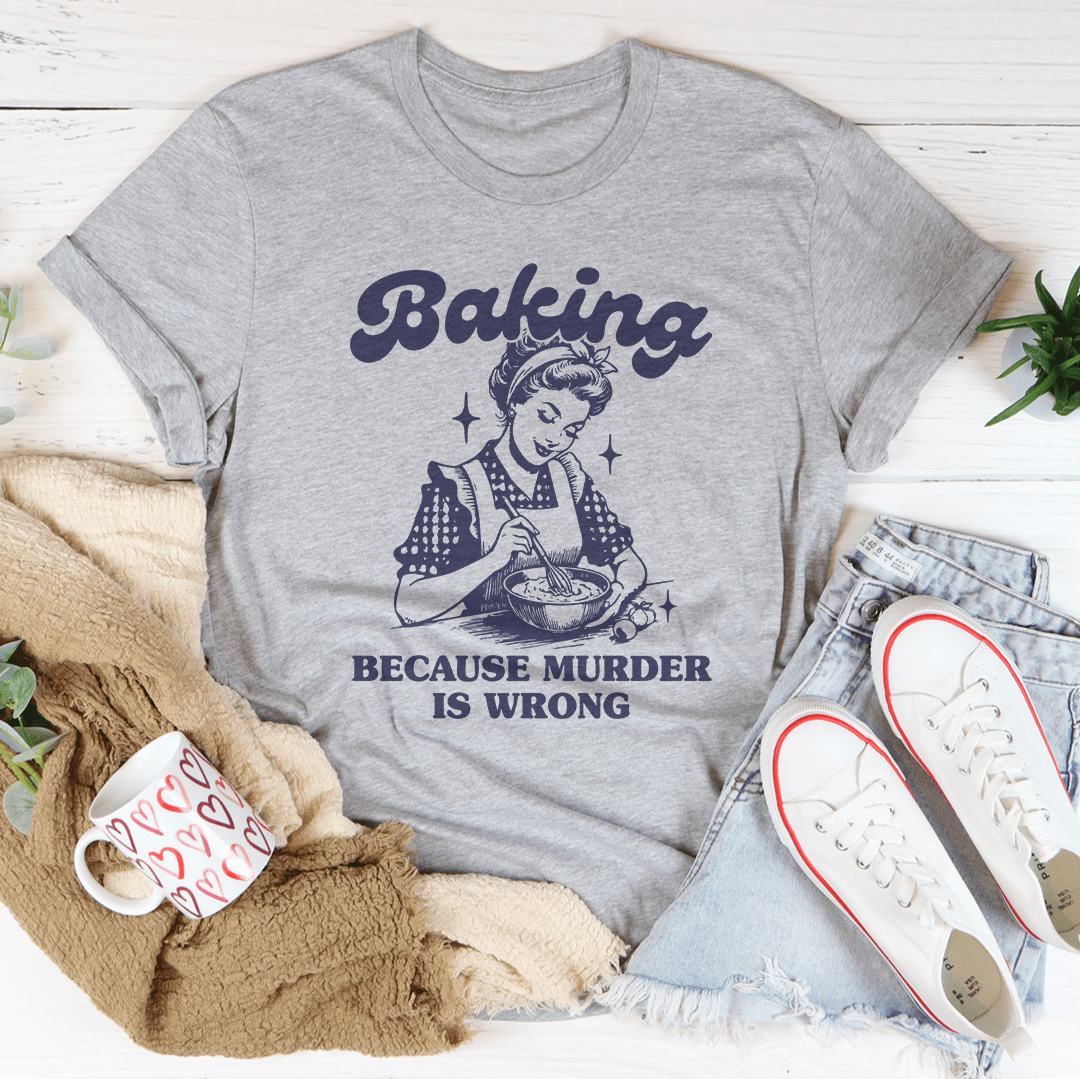 Baking Because Murder Is Wrong Tee - Love Salve 