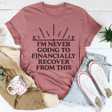 I'm Never Going To Financially Recover From This Tee