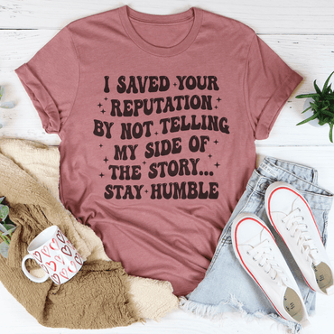 I Saved Your Reputation By Not Telling My Side Of The Story Tee