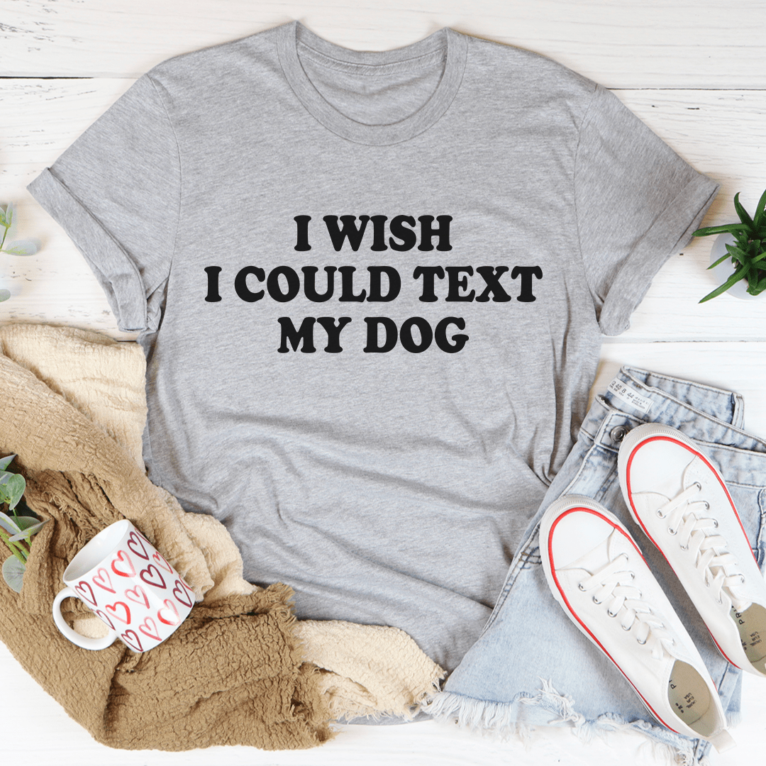 I Wish I Could Text My Dog Tee - Love Salve 