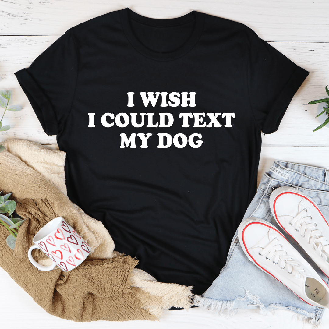 I Wish I Could Text My Dog Tee - Love Salve 