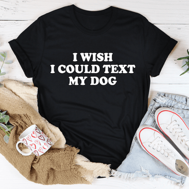 I Wish I Could Text My Dog Tee