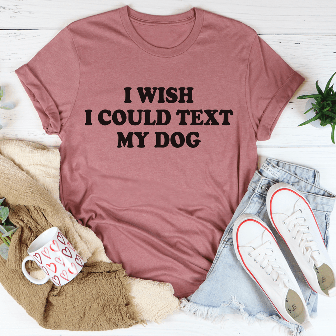 I Wish I Could Text My Dog Tee - Love Salve 
