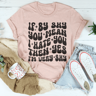 If By Shy You Mean I Hate You Then Yes I'm Very shy Tee