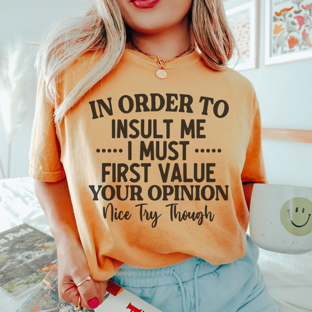 In Order To Insult Me I Must First Value Your Opinion Nice Try Though Tee - Love Salve 