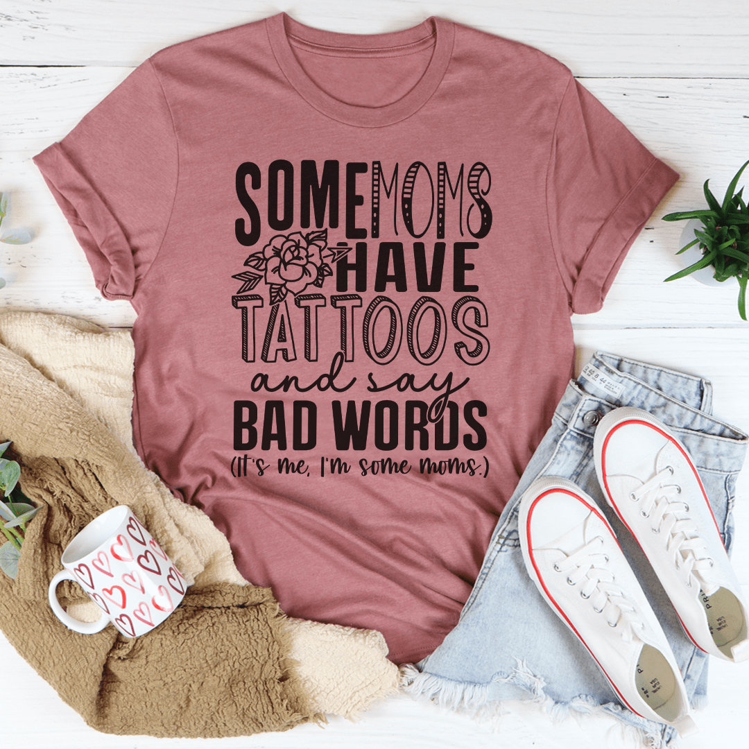 Some Moms Have Tattoos And Say Bad Words Tee - Love Salve 