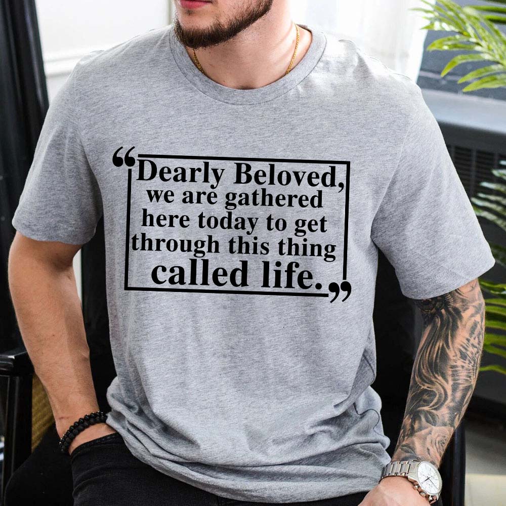 Dearly Beloved Tee - Get Through This Thing Called Life T-Shirt Adorb.co