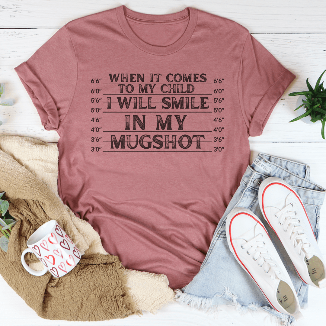 When It Comes To My Child I Will Smile In My Mugshot Tee - Love Salve 