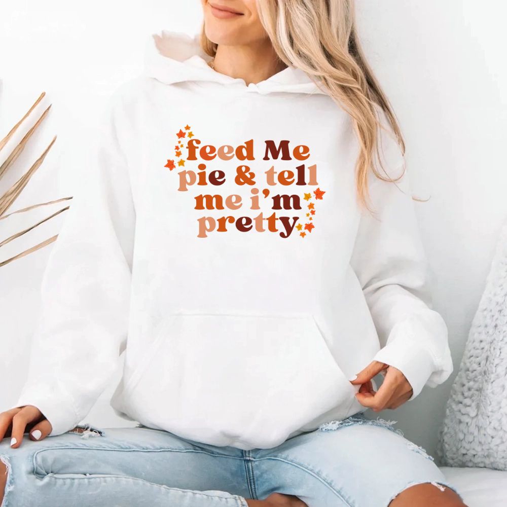 Feed Me Pie And Tell Me I'm Pretty Fall Hoodie Adorb Custom Tees